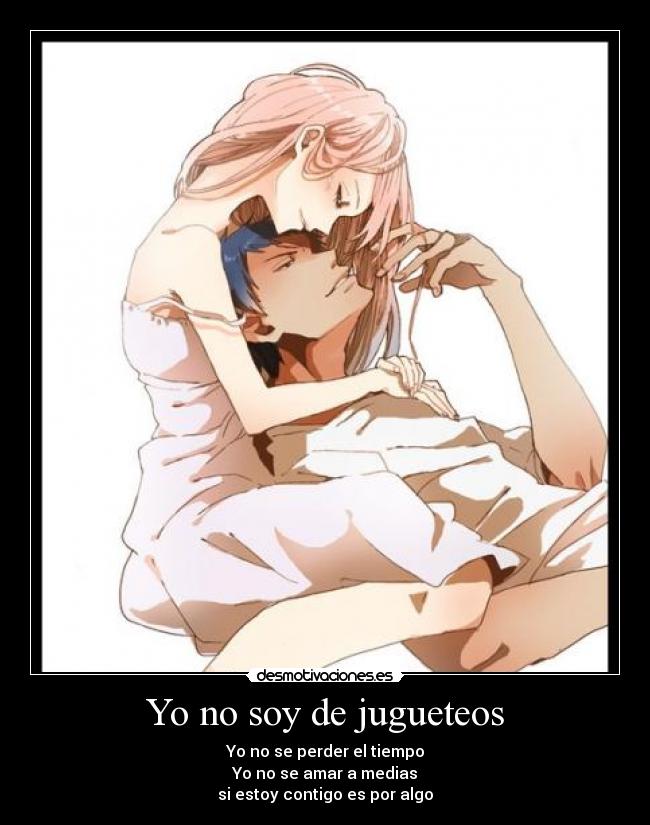 Yo no soy de jugueteos - Yo no se perder el tiempo
Yo no se amar a medias
si estoy contigo es por algo