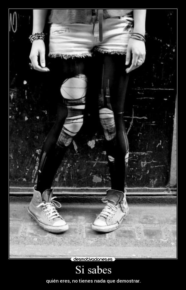 Si sabes - quién eres, no tienes nada que demostrar.