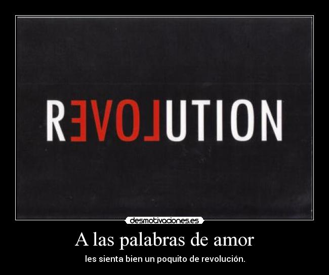 A las palabras de amor - les sienta bien un poquito de revolución.