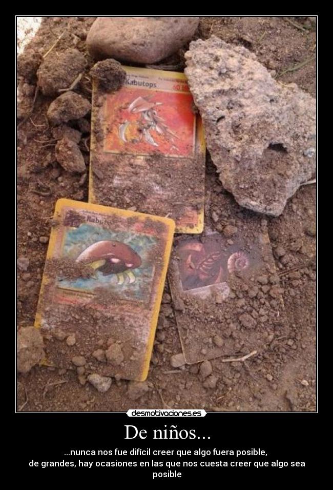 De niños... - ...nunca nos fue difícil creer que algo fuera posible,
de grandes, hay ocasiones en las que nos cuesta creer que algo sea posible