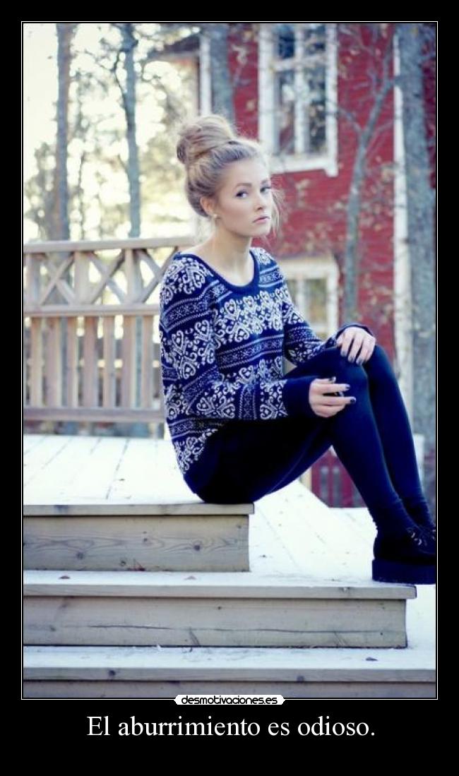 El aburrimiento es odioso. -