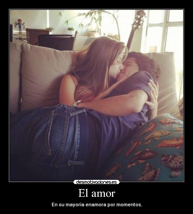 El amor - En su mayoria enamora por momentos.