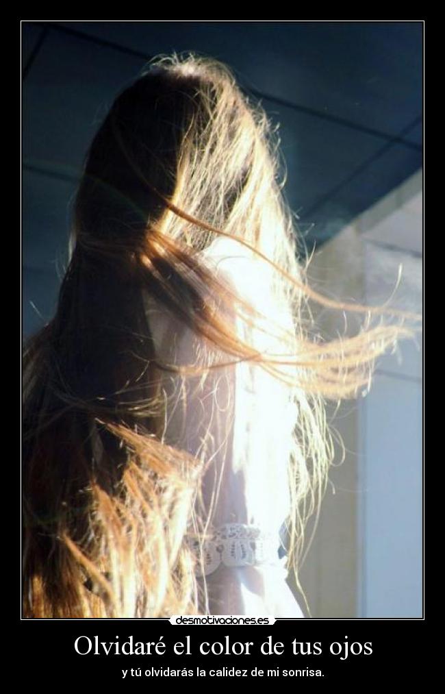 Olvidaré el color de tus ojos - y tú olvidarás la calidez de mi sonrisa.