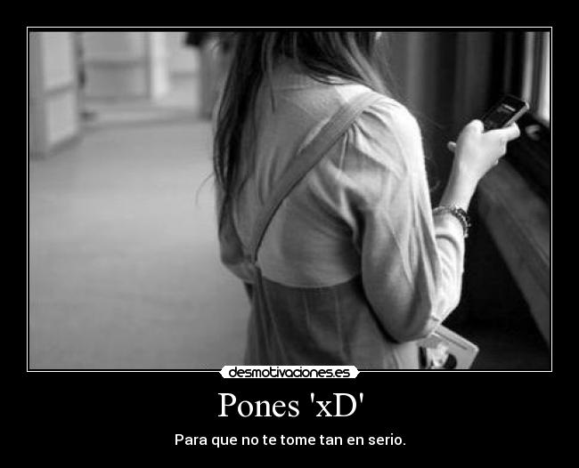 Pones xD - Para que no te tome tan en serio.