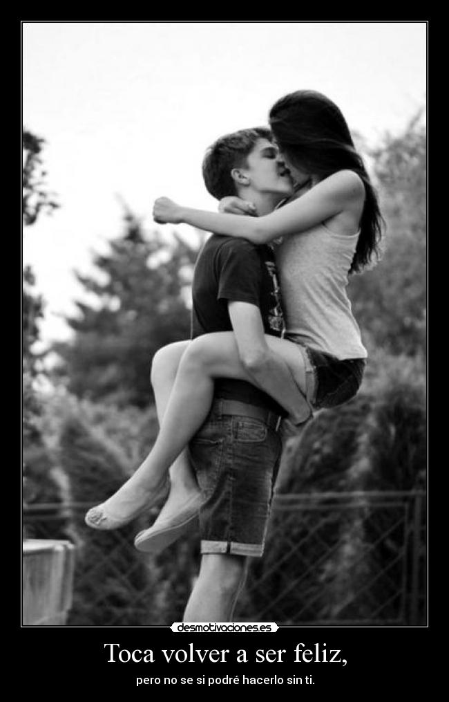 Toca volver a ser feliz, - pero no se si podré hacerlo sin ti.