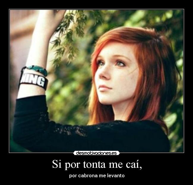 Si por tonta me caí, - por cabrona me levanto