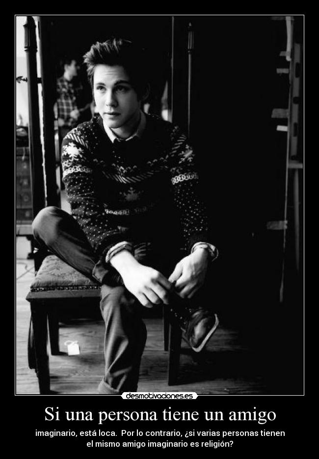 Si una persona tiene un amigo - imaginario, está loca. Por lo contrario, ¿si varias personas tienen
el mismo amigo imaginario es religión?