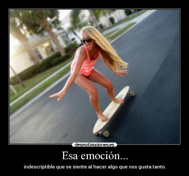 Esa emoción... - indescriptible que se siente al hacer algo que nos gusta tanto.