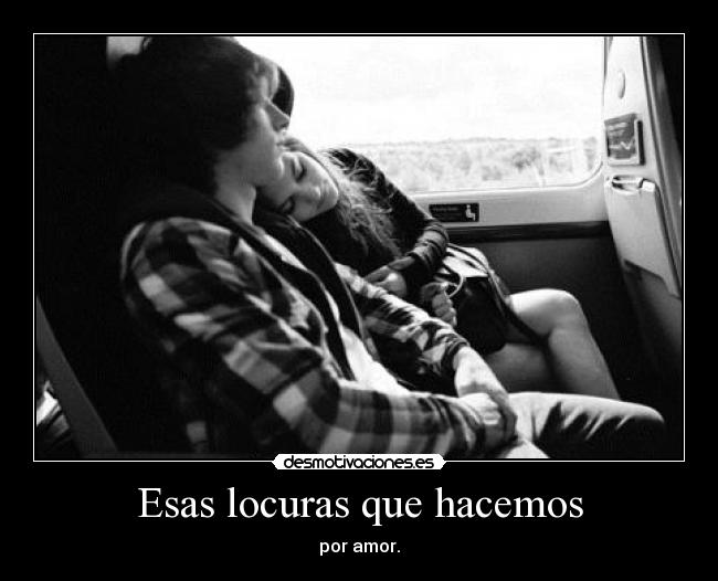 Esas locuras que hacemos - por amor.