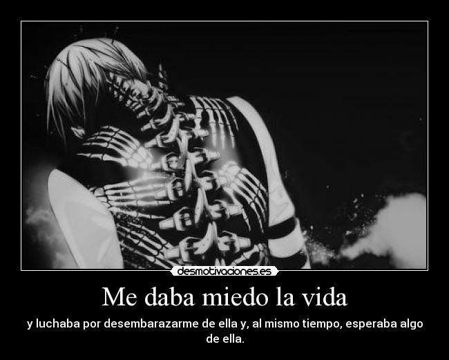 Me daba miedo la vida - y luchaba por desembarazarme de ella y, al mismo tiempo, esperaba algo de ella.