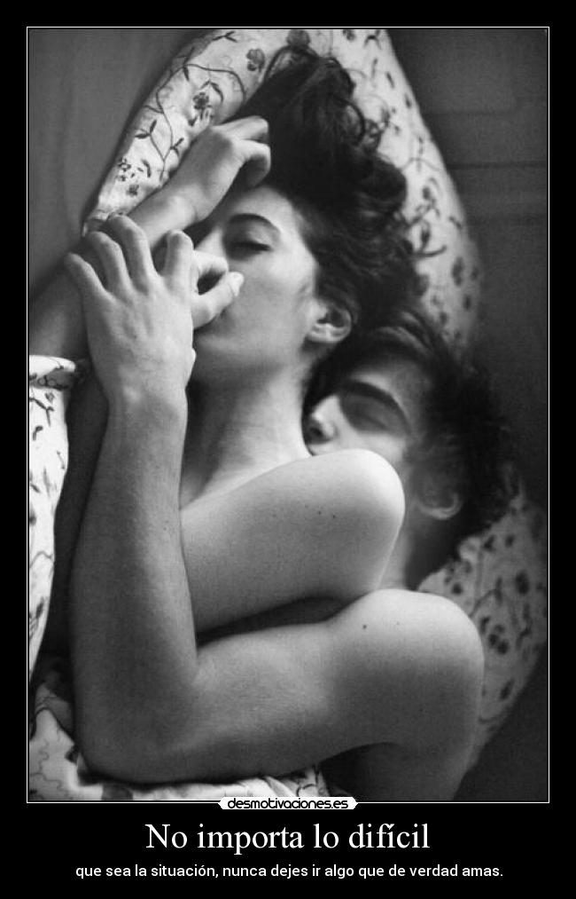 No importa lo difícil - que sea la situación, nunca dejes ir algo que de verdad amas.