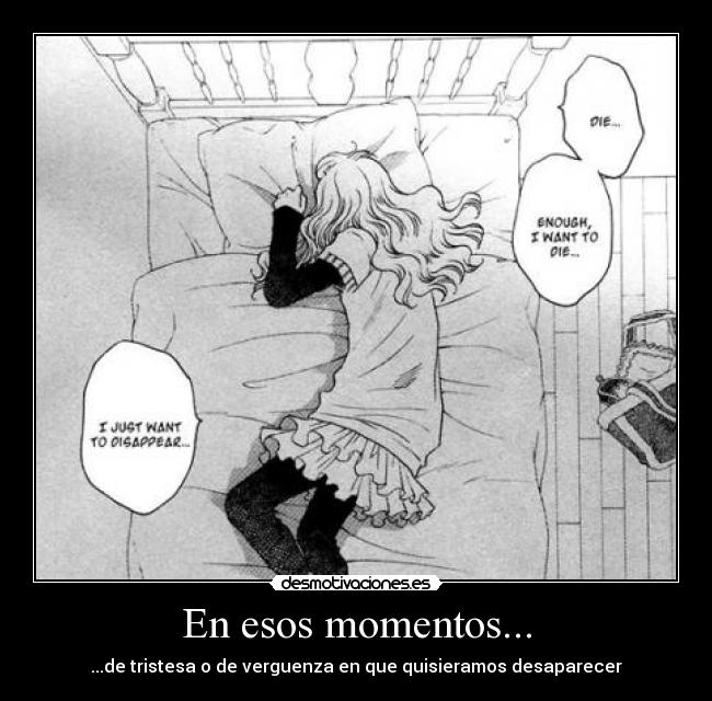 En esos momentos... - ...de tristesa o de verguenza en que quisieramos desaparecer