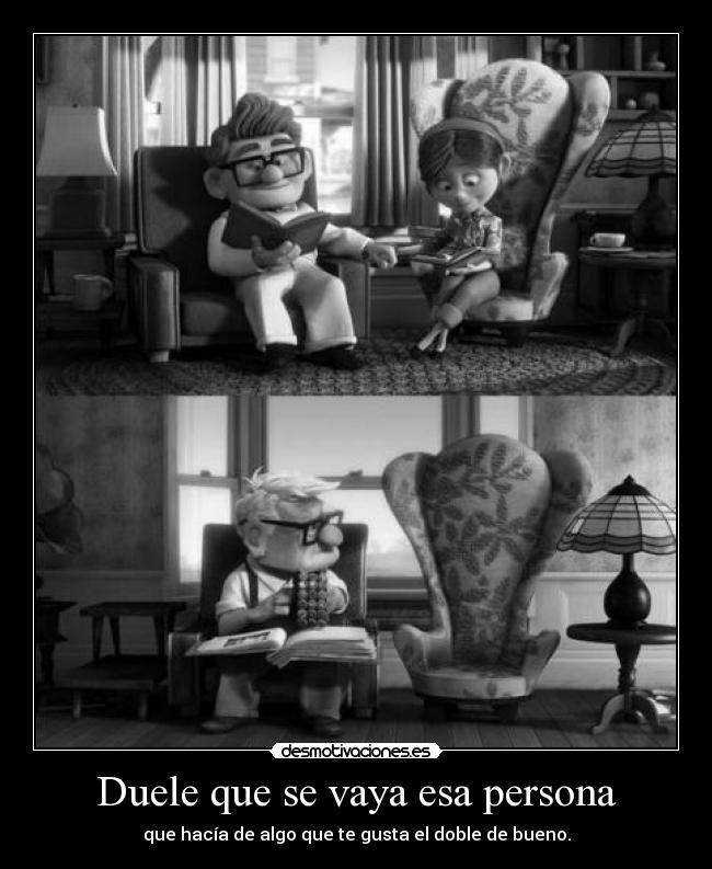 Duele que se vaya esa persona - que hacía de algo que te gusta el doble de bueno.