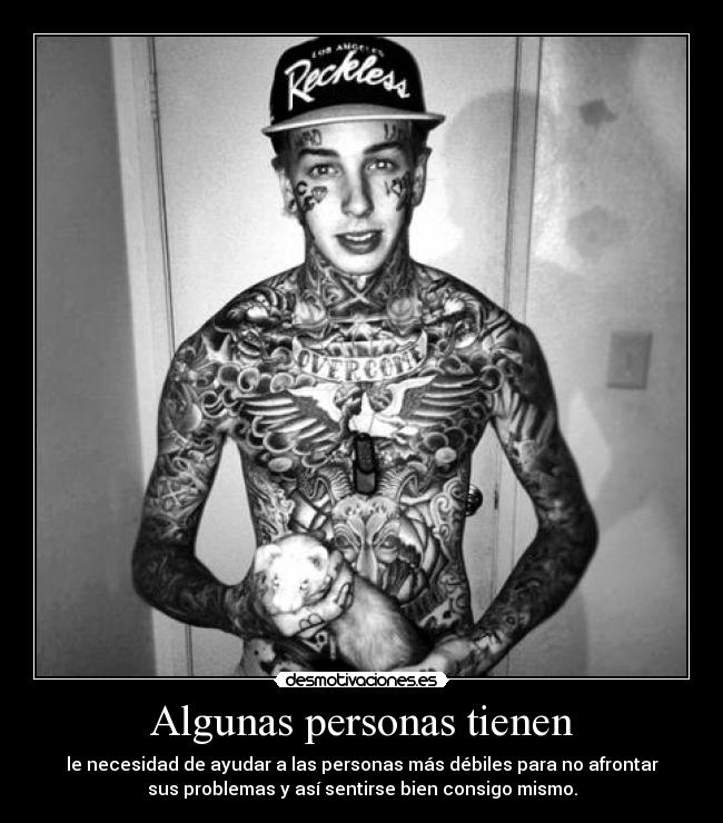 Algunas personas tienen - le necesidad de ayudar a las personas más débiles para no afrontar
sus problemas y así sentirse bien consigo mismo.