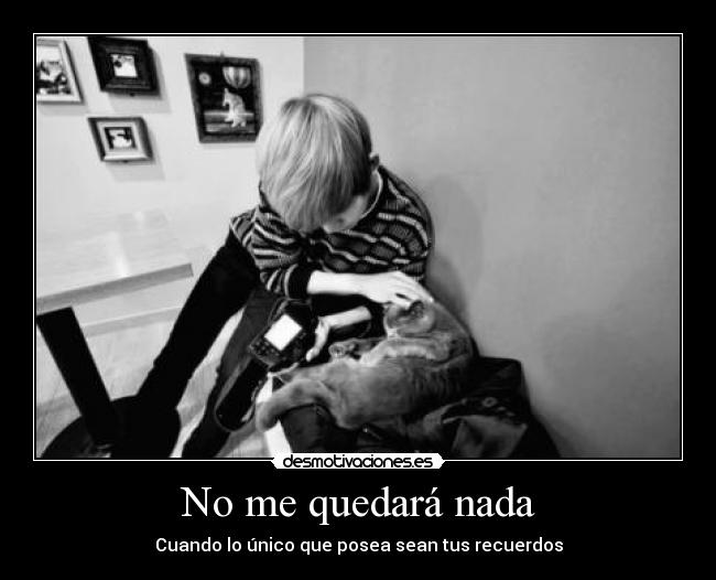 No me quedará nada - Cuando lo único que posea sean tus recuerdos