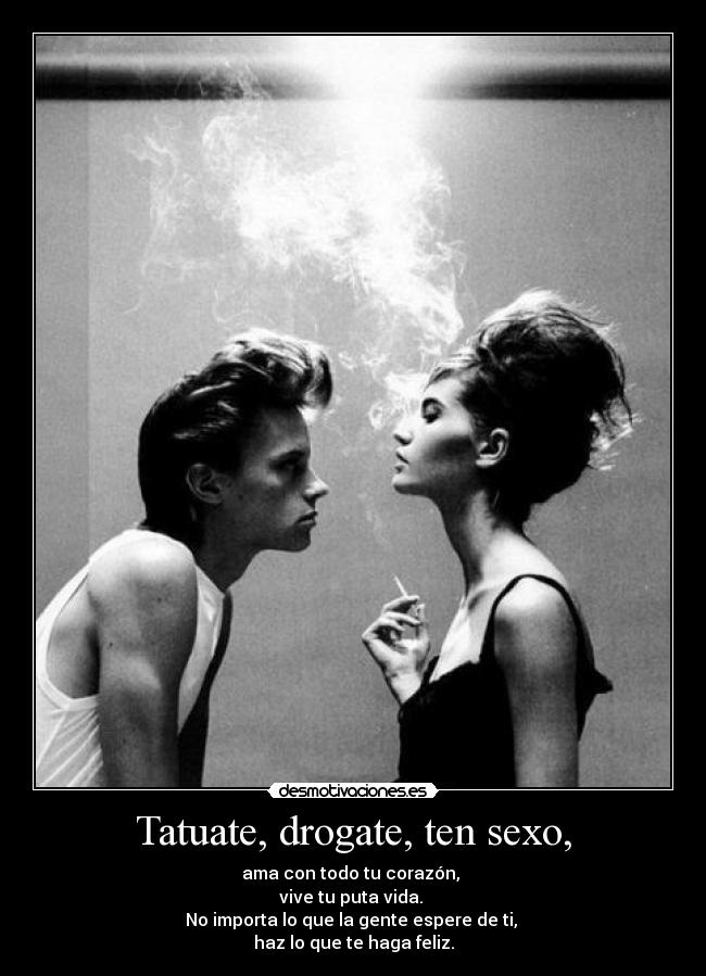 Tatuate, drogate, ten sexo, - ama con todo tu corazón,
vive tu puta vida.
No importa lo que la gente espere de ti,
haz lo que te haga feliz.