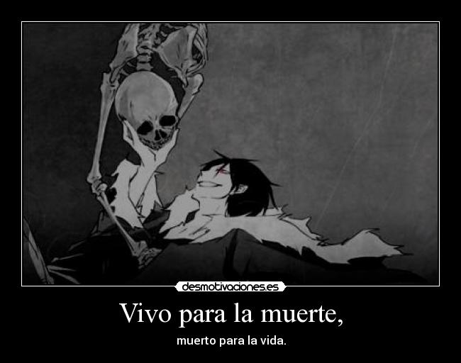 Vivo para la muerte, - muerto para la vida.