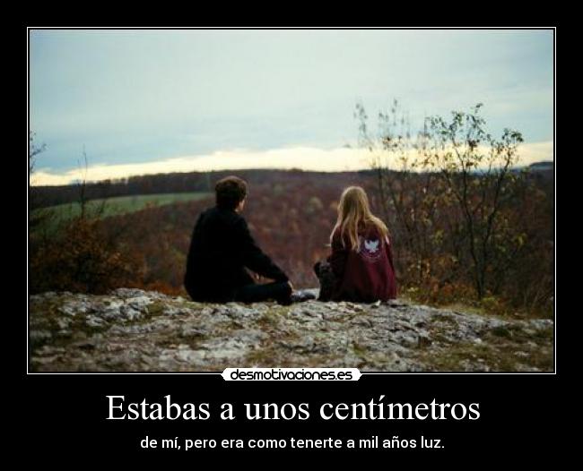 Estabas a unos centímetros -