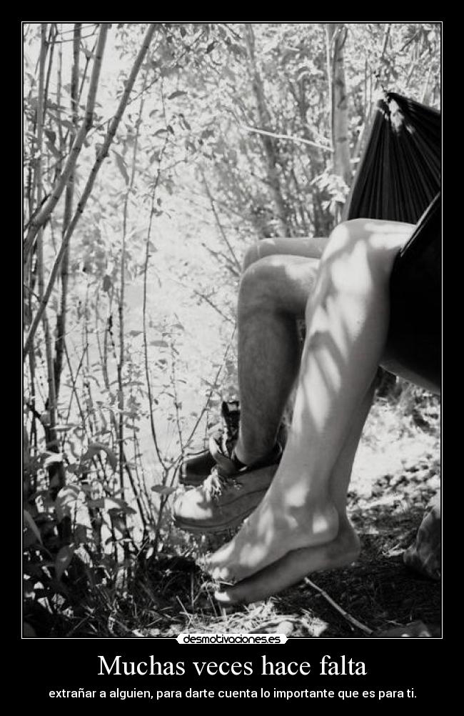 Muchas veces hace falta - extrañar a alguien, para darte cuenta lo importante que es para ti.