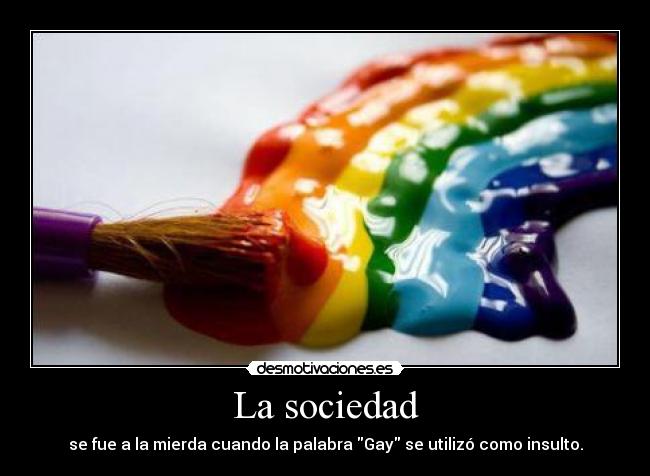 La sociedad - se fue a la mierda cuando la palabra Gay se utilizó como insulto.