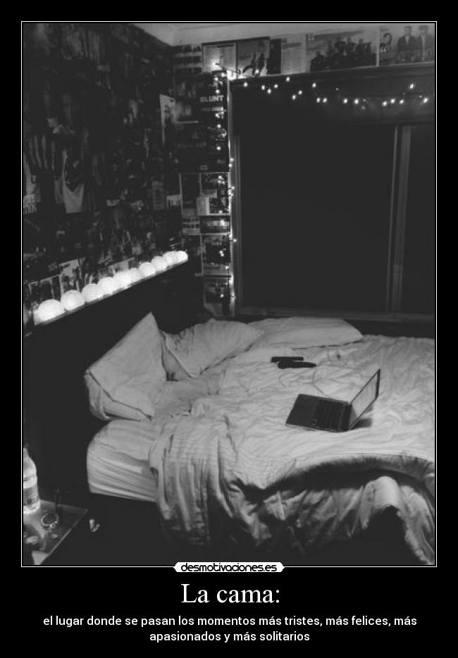 La cama: - el lugar donde se pasan los momentos más tristes, más felices, más
apasionados y más solitarios