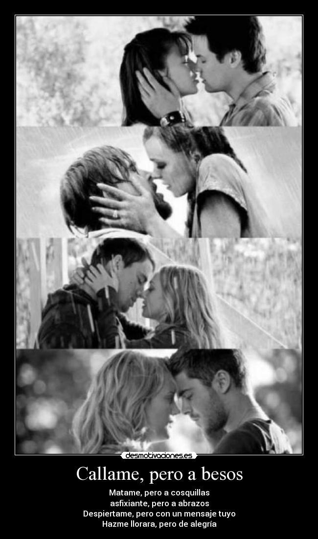 Callame, pero a besos - Matame, pero a cosquillas
asfixiante, pero a abrazos
Despiertame, pero con un mensaje tuyo
Hazme llorara, pero de alegría