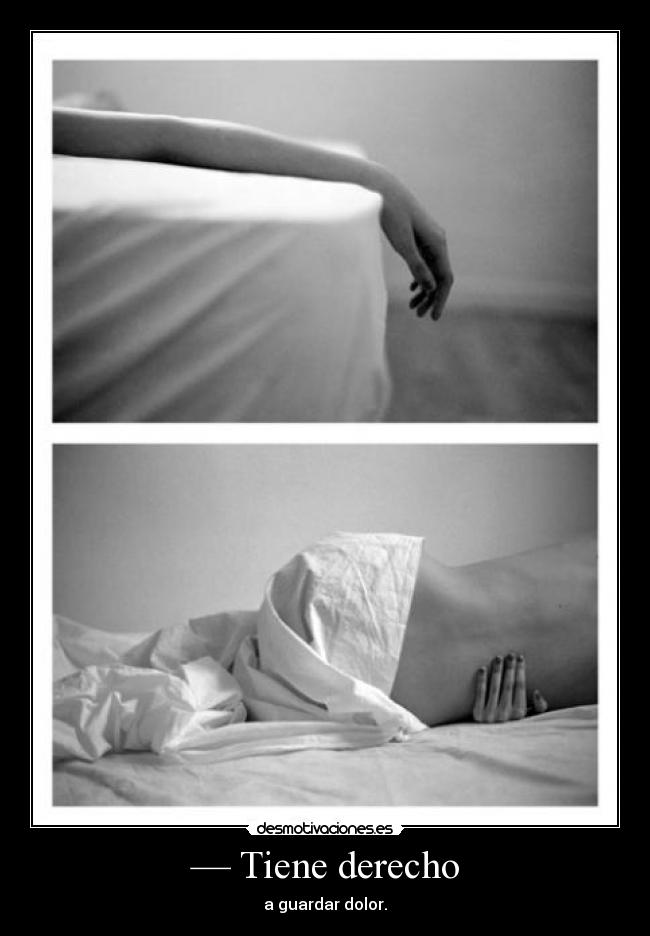 — Tiene derecho - a guardar dolor.