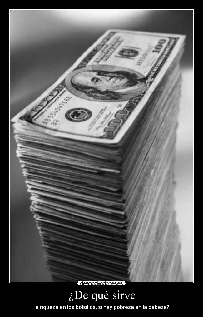 ¿De qué sirve - la riqueza en los bolsillos, si hay pobreza en la cabeza?