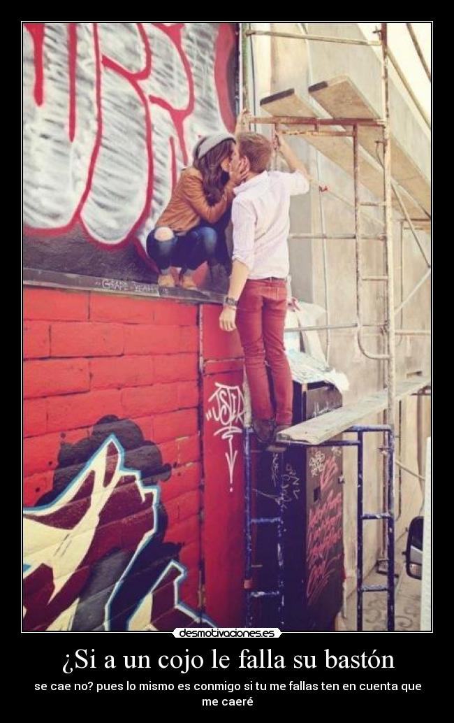 ¿Si a un cojo le falla su bastón - se cae no? pues lo mismo es conmigo si tu me fallas ten en cuenta que me caeré