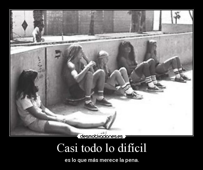 Casi todo lo difícil - es lo que más merece la pena.