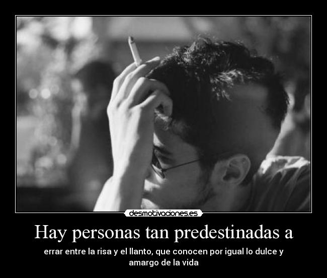 Hay personas tan predestinadas a - errar entre la risa y el llanto, que conocen por igual lo dulce y amargo de la vida