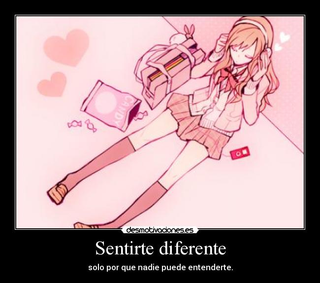 Sentirte diferente - solo por que nadie puede entenderte.