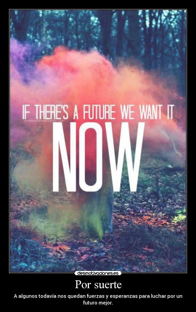 Por suerte - A algunos todavía nos quedan fuerzas y esperanzas para luchar por un futuro mejor.