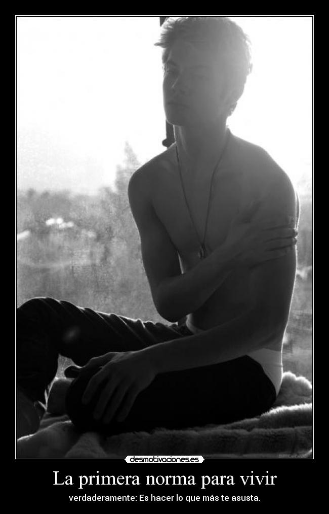 La primera norma para vivir - verdaderamente: Es hacer lo que más te asusta.