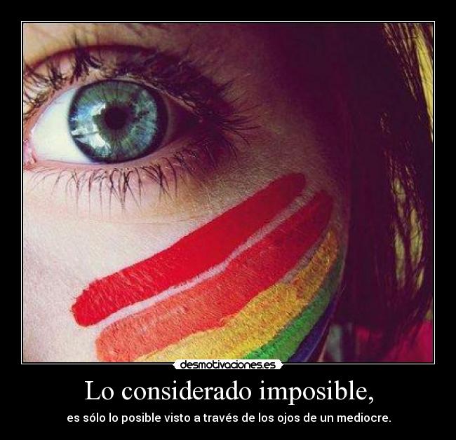 Lo considerado imposible, - es sólo lo posible visto a través de los ojos de un mediocre.