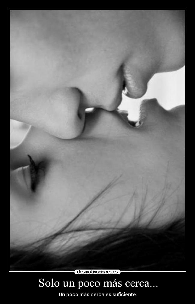 Solo un poco más cerca... -