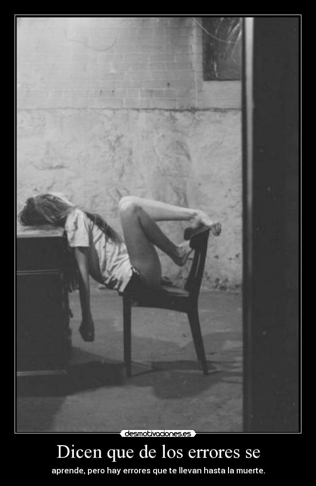 Dicen que de los errores se - aprende, pero hay errores que te llevan hasta la muerte.