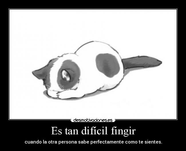 Es tan difícil fingir - cuando la otra persona sabe perfectamente como te sientes.