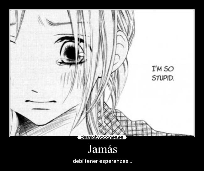 Jamás - debí tener esperanzas...