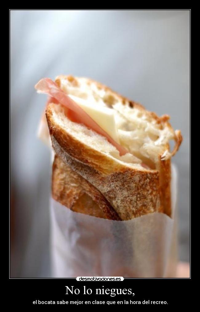 No lo niegues, - el bocata sabe mejor en clase que en la hora del recreo.