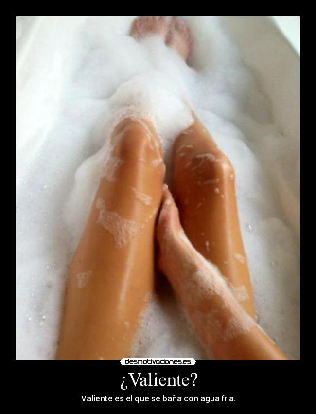 ¿Valiente? - Valiente es el que se baña con agua fría.