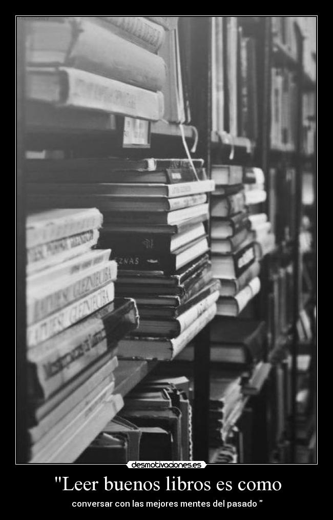 Leer buenos libros es como - conversar con las mejores mentes del pasado