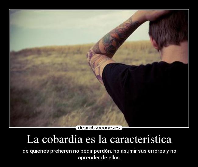 La cobardía es la característica - de quienes prefieren no pedir perdón, no asumir sus errores y no aprender de ellos.