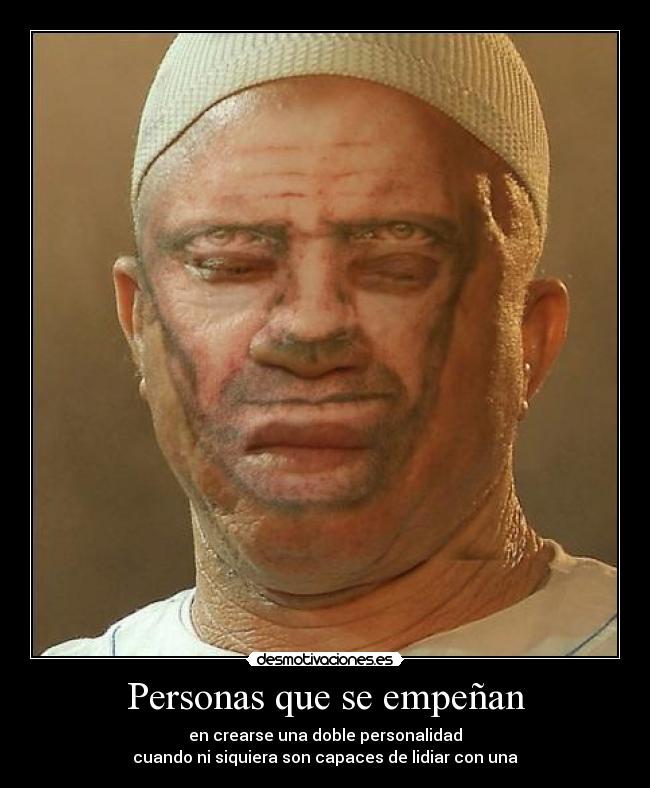 Personas que se empeñan - en crearse una doble personalidad
cuando ni siquiera son capaces de lidiar con una