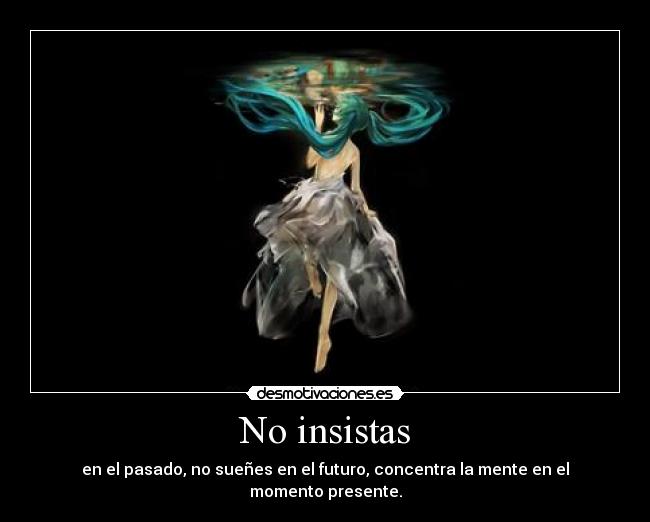 No insistas - en el pasado, no sueñes en el futuro, concentra la mente en el momento presente.
