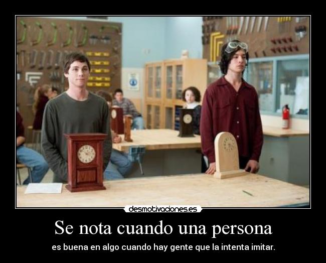 Se nota cuando una persona - es buena en algo cuando hay gente que la intenta imitar.