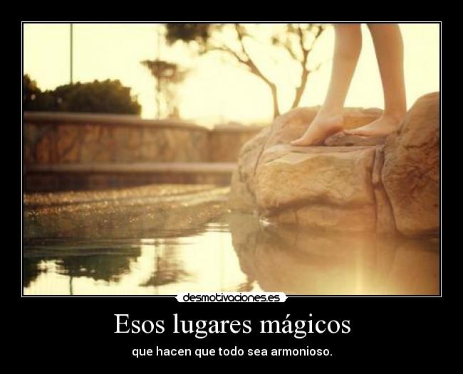 Esos lugares mágicos - que hacen que todo sea armonioso.