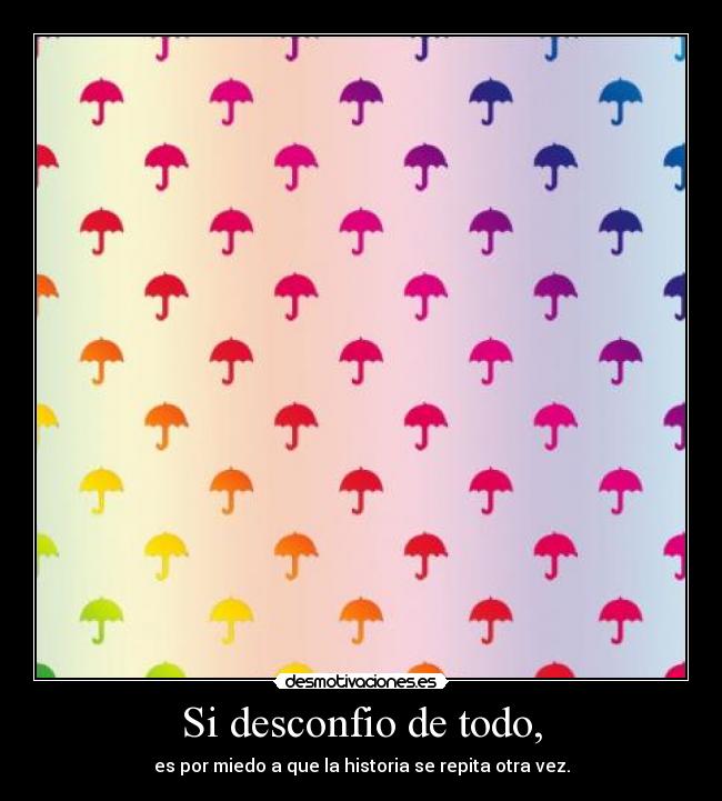 Si desconfio de todo, -