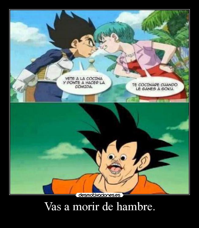 Vas a morir de hambre. -