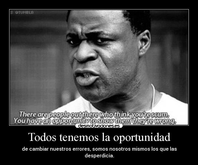 Todos tenemos la oportunidad - de cambiar nuestros errores, somos nosotros mismos los que las desperdicia.